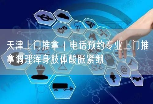 天津上门推拿｜电话预约专业上门推拿调理浑身肢体酸胀紧绷